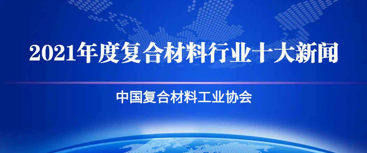 2021年度復合材料行業(yè)十大新聞 中國復合材料工業(yè)協會 2021年度復合材料行業(yè)十大新聞 中國復合材料工業(yè)協會